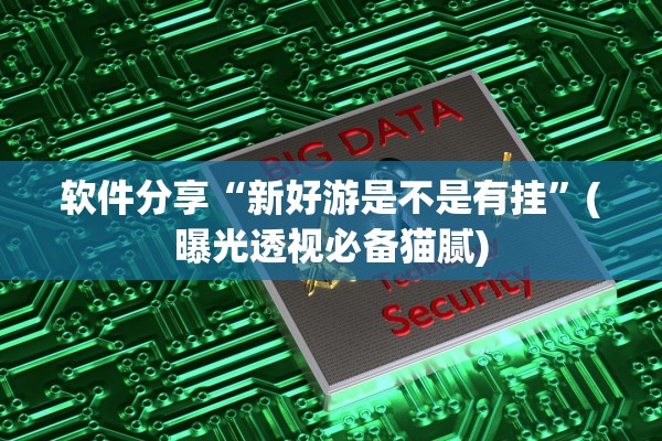 软件分享“新好游是不是有挂”(曝光透视必备猫腻)