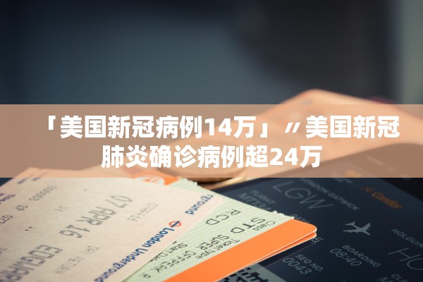「美国新冠病例14万」〃美国新冠肺炎确诊病例超24万