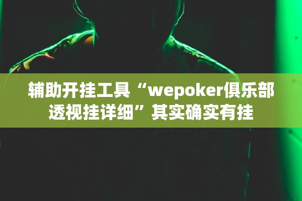 辅助开挂工具“wepoker俱乐部透视挂详细	”其实确实有挂