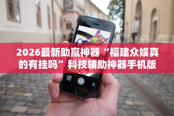 2026最新助赢神器“福建众娱真的有挂吗”科技辅助神器手机版教程