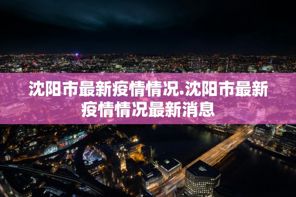 沈阳市最新疫情情况.沈阳市最新疫情情况最新消息