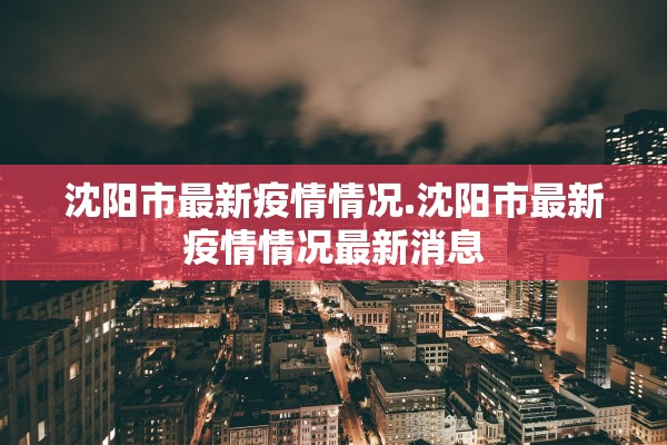 沈阳市最新疫情情况.沈阳市最新疫情情况最新消息