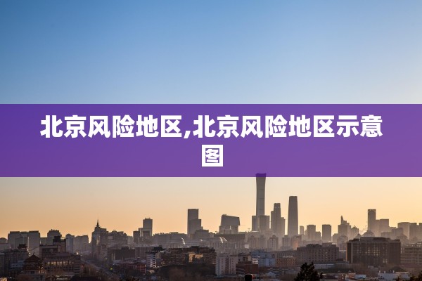 北京风险地区,北京风险地区示意图 北京风险地区,北京风险地区示意图