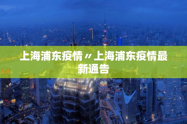 上海浦东疫情〃上海浦东疫情最新通告 上海浦东疫情〃上海浦东疫情最新通告