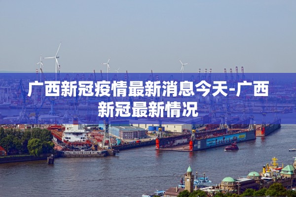 广西新冠疫情最新消息今天-广西新冠最新情况 广西新冠疫情最新消息今天-广西新冠最新情况