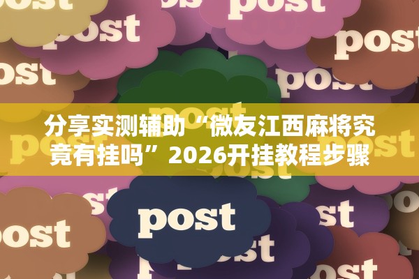 分享实测辅助“微友江西麻将究竟有挂吗”2026开挂教程步骤
