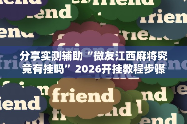 分享实测辅助“微友江西麻将究竟有挂吗”2026开挂教程步骤