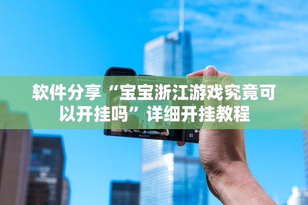 软件分享“宝宝浙江游戏究竟可以开挂吗”详细开挂教程