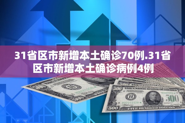 31省区市新增本土确诊70例.31省区市新增本土确诊病例4例