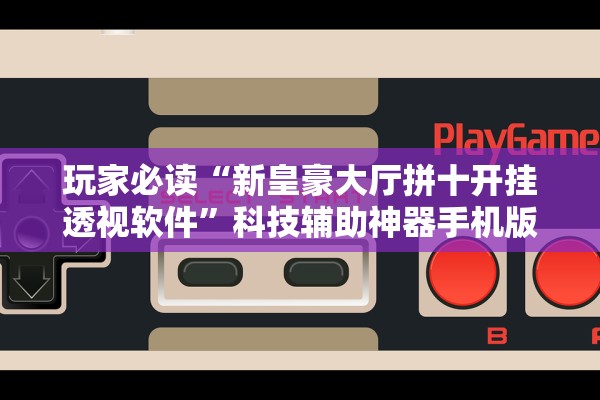 玩家必读“新皇豪大厅拼十开挂透视软件	”科技辅助神器手机版教程