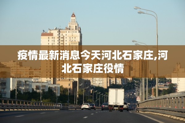 疫情最新消息今天河北石家庄,河北石家庄役情