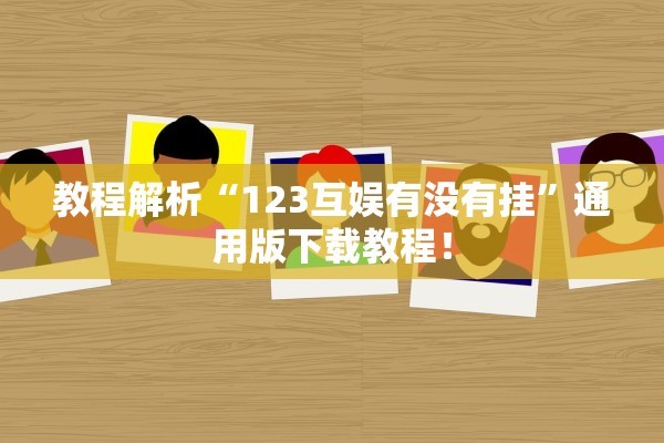 教程解析“123互娱有没有挂	”通用版下载教程！