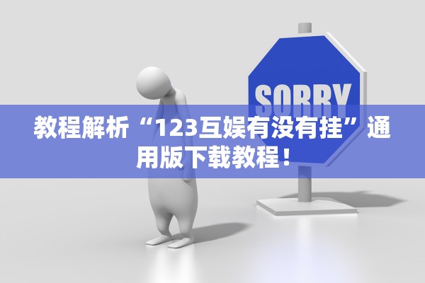教程解析“123互娱有没有挂”通用版下载教程！