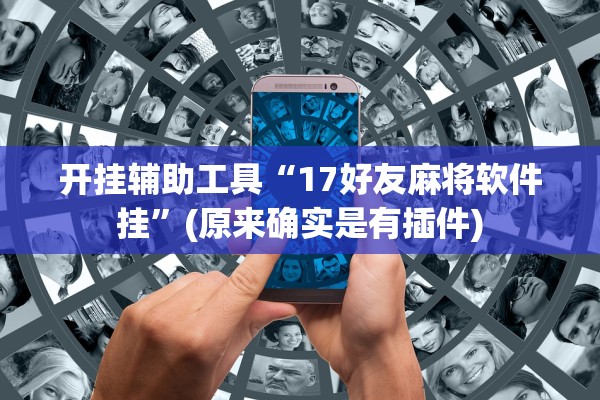开挂辅助工具“17好友麻将软件挂	”(原来确实是有插件)