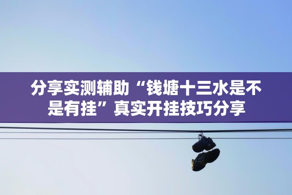 分享实测辅助“钱塘十三水是不是有挂”真实开挂技巧分享