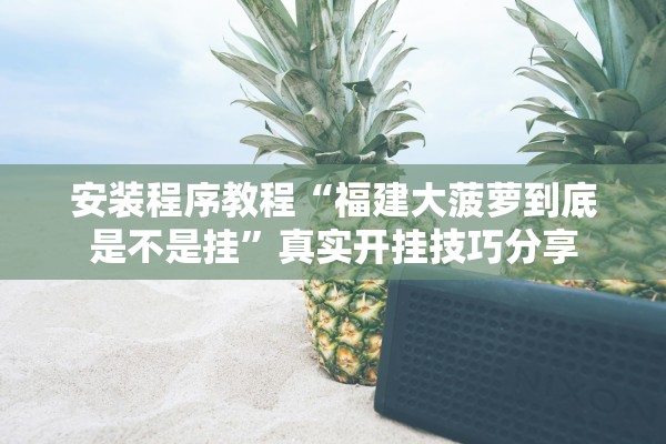 安装程序教程“福建大菠萝到底是不是挂”真实开挂技巧分享