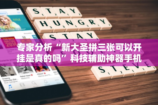 专家分析“新大圣拼三张可以开挂是真的吗”科技辅助神器手机版教程