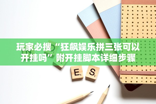 玩家必搜“狂飙娱乐拼三张可以开挂吗”附开挂脚本详细步骤