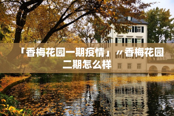 「香梅花园一期疫情」〃香梅花园二期怎么样