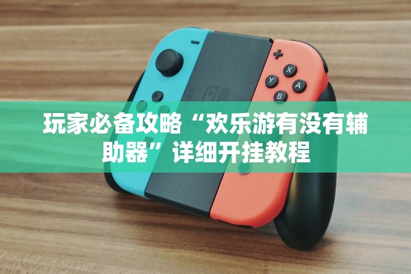 玩家必备攻略“欢乐游有没有辅助器”详细开挂教程