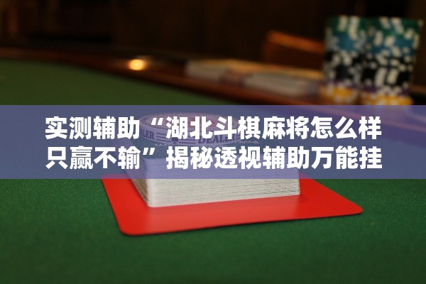 实测辅助“湖北斗棋麻将怎么样只赢不输”揭秘透视辅助万能挂用法