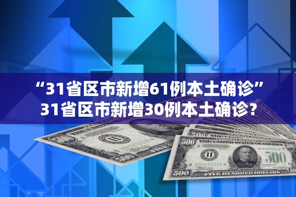“31省区市新增61例本土确诊	” 31省区市新增30例本土确诊？