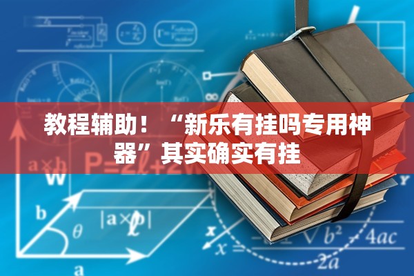 教程辅助！“新乐有挂吗专用神器	”其实确实有挂