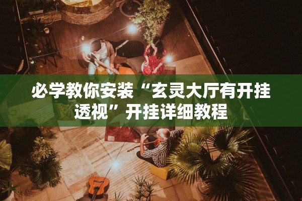 必学教你安装“玄灵大厅有开挂透视	”开挂详细教程