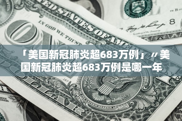 「美国新冠肺炎超683万例」〃美国新冠肺炎超683万例是哪一年