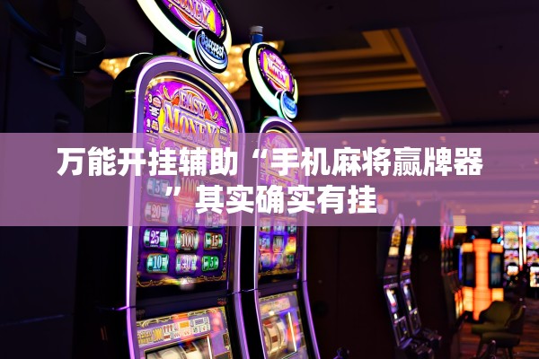 万能开挂辅助“手机麻将赢牌器”其实确实有挂