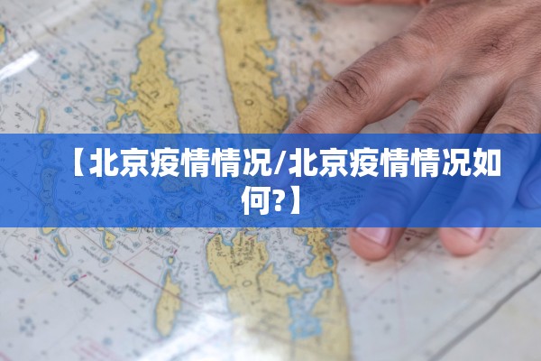 【北京疫情情况/北京疫情情况如何?】 【北京疫情情况/北京疫情情况如何?】