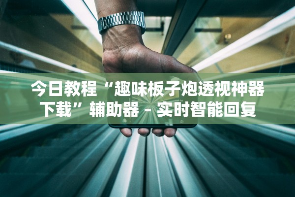 今日教程“趣味板子炮透视神器下载”辅助器 – 实时智能回复