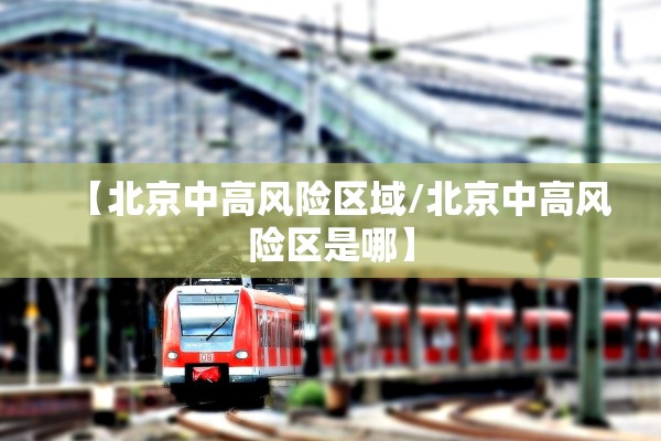 【北京中高风险区域/北京中高风险区是哪】 【北京中高风险区域/北京中高风险区是哪】
