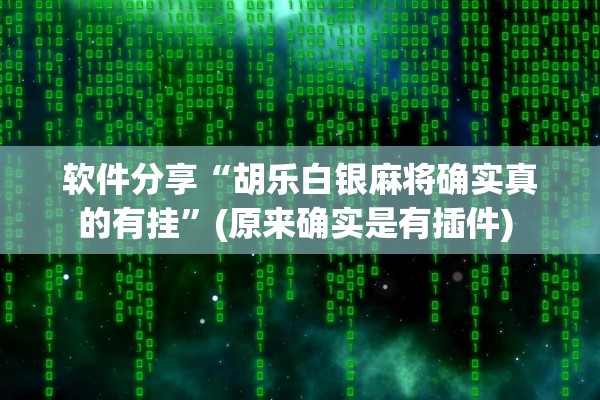 软件分享“胡乐白银麻将确实真的有挂	”(原来确实是有插件) 