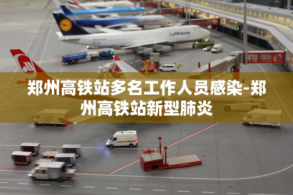 郑州高铁站多名工作人员感染-郑州高铁站新型肺炎