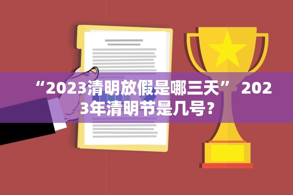 “2023清明放假是哪三天” 2023年清明节是几号？