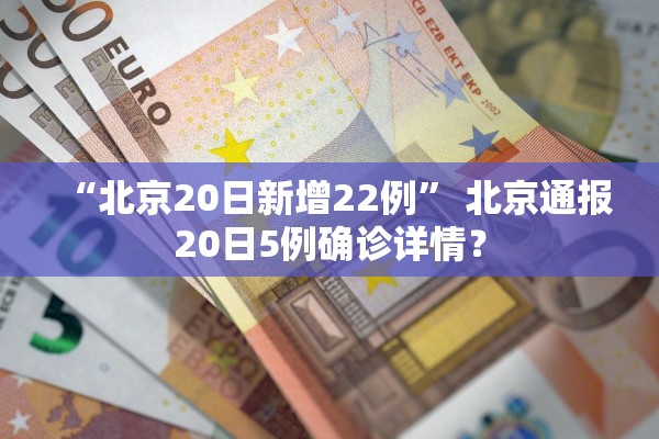 “北京20日新增22例	” 北京通报20日5例确诊详情？