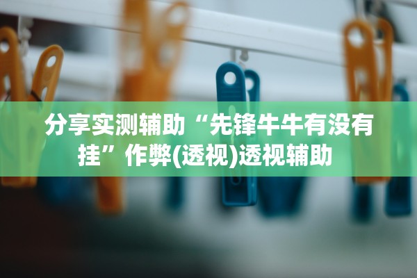 分享实测辅助“先锋牛牛有没有挂”作弊(透视)透视辅助 