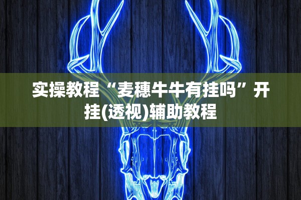 实操教程“麦穗牛牛有挂吗”开挂(透视)辅助教程