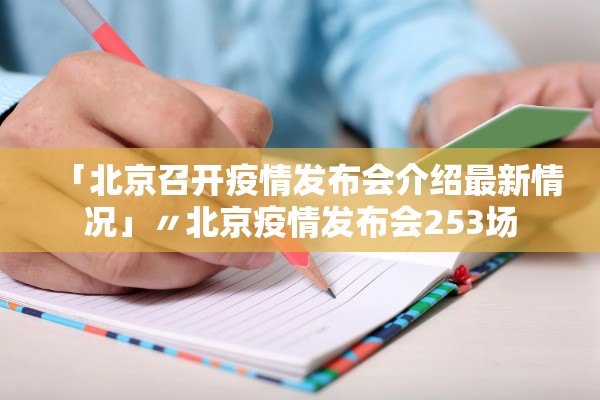 「北京召开疫情发布会介绍最新情况」〃北京疫情发布会253场