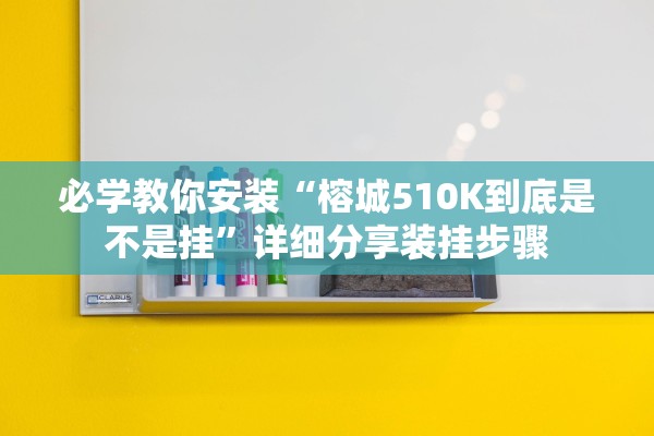 必学教你安装“榕城510K到底是不是挂”详细分享装挂步骤