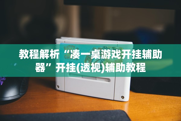 教程解析“凑一桌游戏开挂辅助器”开挂(透视)辅助教程