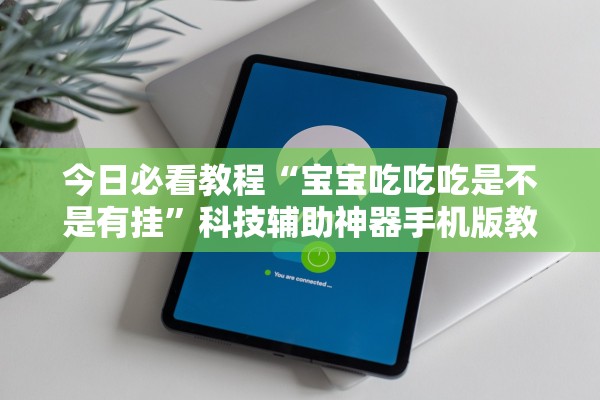 今日必看教程“宝宝吃吃吃是不是有挂”科技辅助神器手机版教程