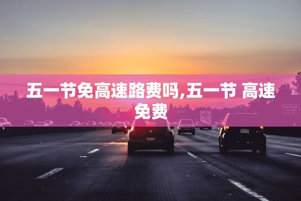 五一节免高速路费吗,五一节 高速免费