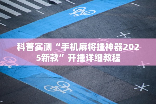 科普实测“手机麻将挂神器2025新款”开挂详细教程