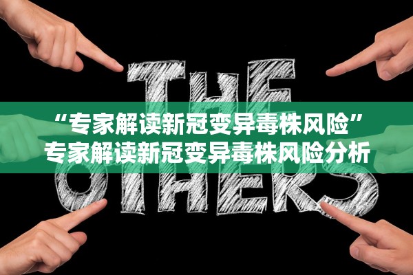 “专家解读新冠变异毒株风险	” 专家解读新冠变异毒株风险分析？