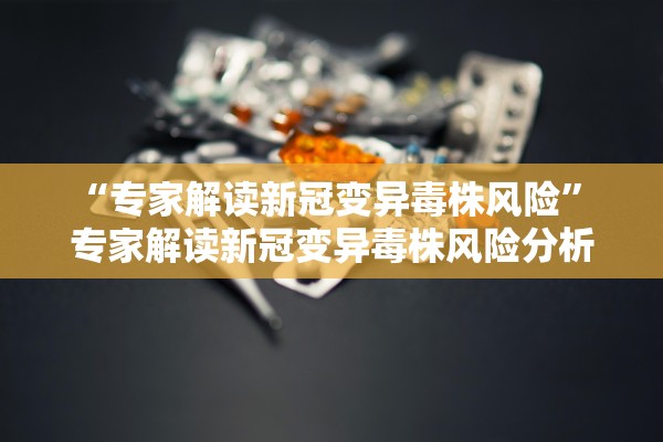 “专家解读新冠变异毒株风险” 专家解读新冠变异毒株风险分析？