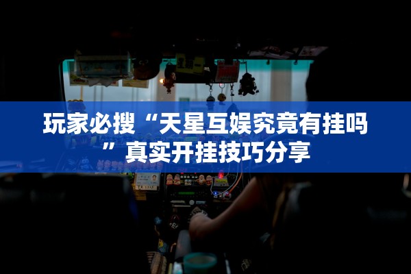 玩家必搜“天星互娱究竟有挂吗	”真实开挂技巧分享