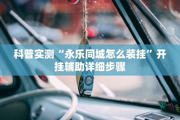科普实测“永乐同城怎么装挂”开挂辅助详细步骤