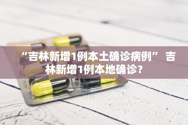 “吉林新增1例本土确诊病例” 吉林新增1例本地确诊？